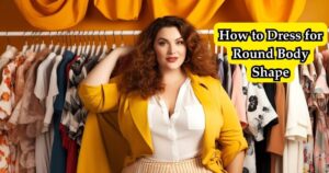 How to Dress for Round Body Shape